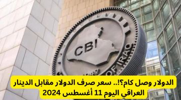 الدولار وصل كام؟!.. سعر صرف الدولار مقابل الدينار العراقي اليوم 11 أغسطس 2024